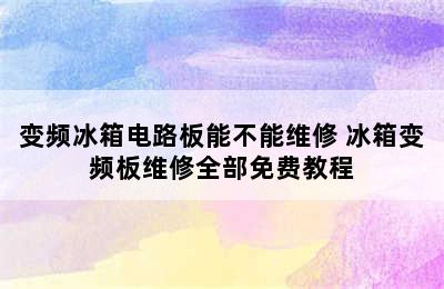 变频冰箱电路板能不能维修 冰箱变频板维修全部免费教程